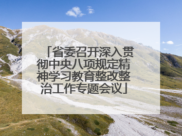 省委召开深入贯彻中央八项规定精神学习教育整改整治工作专题会议