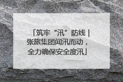 筑牢“汛”防线｜张旅集团闻汛而动，全力确保安全度汛