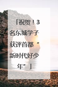 祝贺！3名东城学子获评首都“新时代好少年”