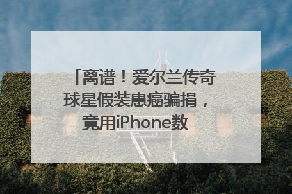 离谱！爱尔兰传奇球星假装患癌骗捐，竟用iPhone数据线“插管”