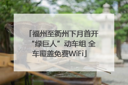 福州至衢州下月首开“绿巨人”动车组 全车覆盖免费WiFi