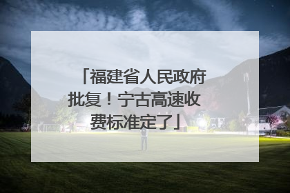 福建省人民政府批复！宁古高速收费标准定了