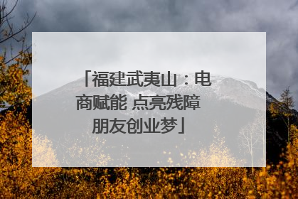 福建武夷山：电商赋能 点亮残障朋友创业梦