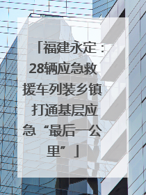 福建永定：28辆应急救援车列装乡镇 打通基层应急“最后一公里”