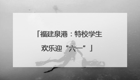 福建泉港：特校学生 欢乐迎“六一”