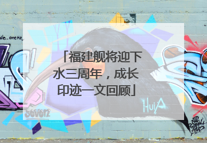 福建舰将迎下水三周年，成长印迹一文回顾