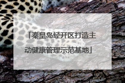 秦皇岛经开区打造主动健康管理示范基地
