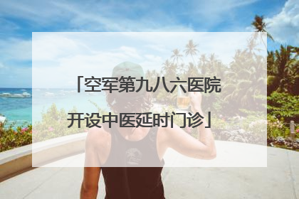 空军第九八六医院开设中医延时门诊