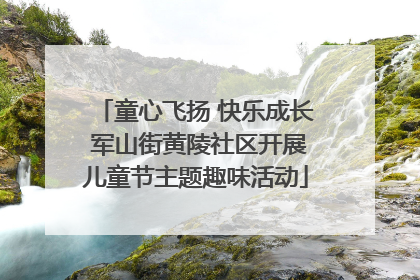 童心飞扬 快乐成长 军山街黄陵社区开展儿童节主题趣味活动