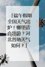 端午假期全国天气出炉！哪里适合出游？河北各地天气如何？