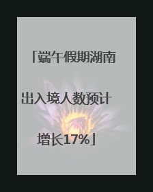 端午假期湖南出入境人数预计增长17%