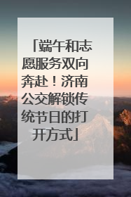 端午和志愿服务双向奔赴！济南公交解锁传统节日的打开方式