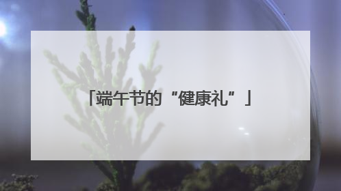 端午节的“健康礼”