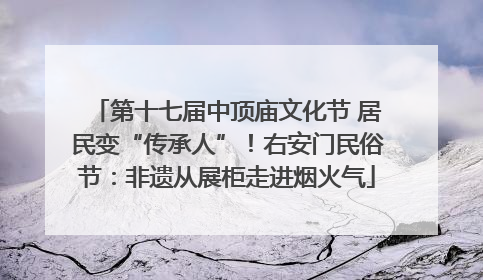 第十七届中顶庙文化节 居民变“传承人”！右安门民俗节：非遗从展柜走进烟火气