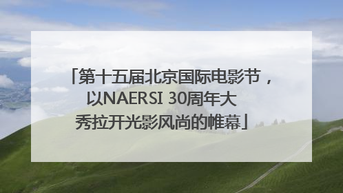 第十五届北京国际电影节，以NAERSI 30周年大秀拉开光影风尚的帷幕
