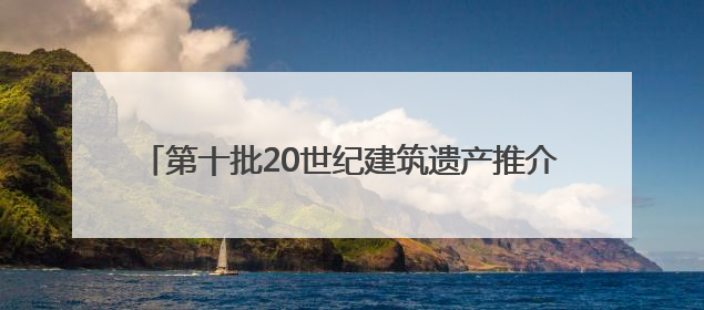 第十批20世纪建筑遗产推介项目出炉 浙江四项被推介