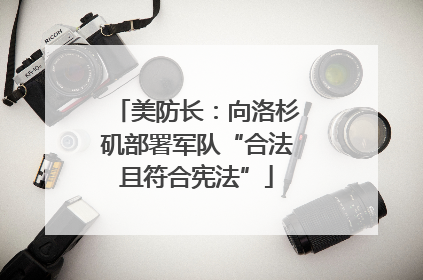 美防长：向洛杉矶部署军队“合法且符合宪法”