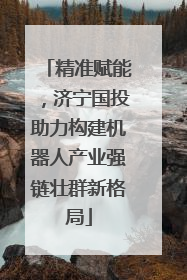 精准赋能，济宁国投助力构建机器人产业强链壮群新格局