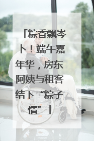 粽香飘岑卜！端午嘉年华，房东阿姨与租客结下“粽子情”