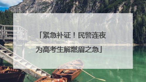 紧急补证！民警连夜为高考生解燃眉之急