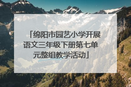 绵阳市园艺小学开展语文三年级下册第七单元整组教学活动
