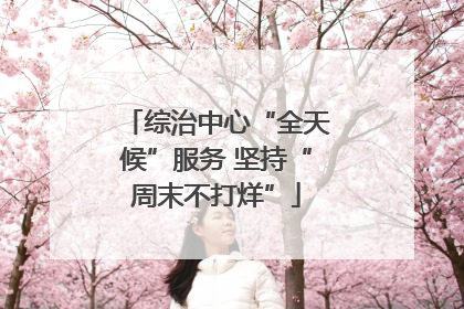 综治中心“全天候”服务 坚持“周末不打烊”