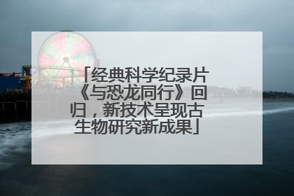 经典科学纪录片《与恐龙同行》回归，新技术呈现古生物研究新成果