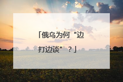 俄乌为何“边打边谈”？