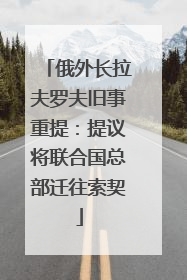 俄外长拉夫罗夫旧事重提：提议将联合国总部迁往索契