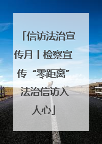 信访法治宣传月丨检察宣传“零距离” 法治信访入人心