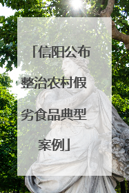 信阳公布整治农村假劣食品典型案例