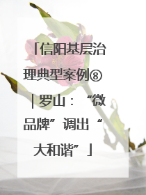 信阳基层治理典型案例⑧｜罗山：“微品牌”调出“大和谐”