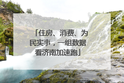 住房、消费、为民实事，一组数据看济南加速跑