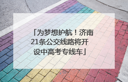 为梦想护航！济南21条公交线路将开设中高考专线车
