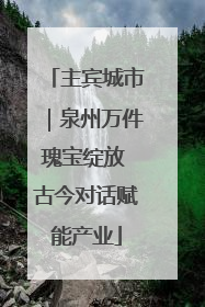 主宾城市｜泉州万件瑰宝绽放 古今对话赋能产业