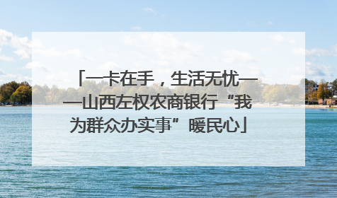 一卡在手，生活无忧——山西左权农商银行“我为群众办实事”暖民心