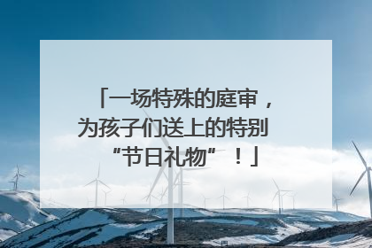 一场特殊的庭审，为孩子们送上的特别“节日礼物”！