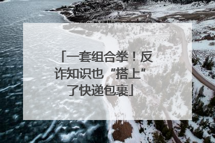 一套组合拳！反诈知识也“搭上”了快递包裹