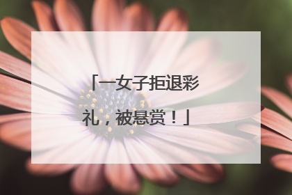 一女子拒退彩礼，被悬赏！