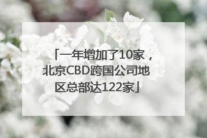 一年增加了10家，北京CBD跨国公司地区总部达122家
