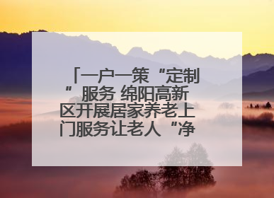 一户一策“定制”服务 绵阳高新区开展居家养老上门服务让老人“净”享安康
