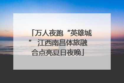 万人夜跑“英雄城” 江西南昌体旅融合点亮夏日夜晚
