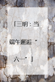 三明：当端午邂逅“六一”