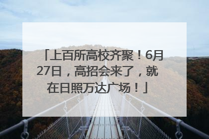 上百所高校齐聚！6月27日，高招会来了，就在日照万达广场！