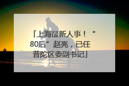 上海最新人事！“80后”赵亮，已任普陀区委副书记