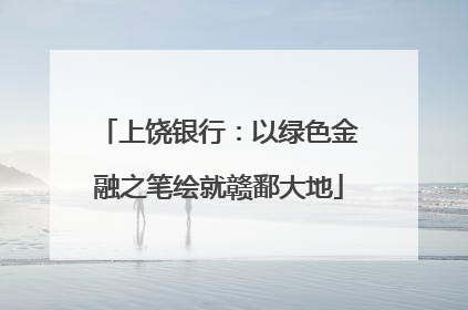 上饶银行：以绿色金融之笔绘就赣鄱大地