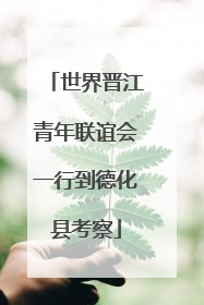 世界晋江青年联谊会一行到德化县考察