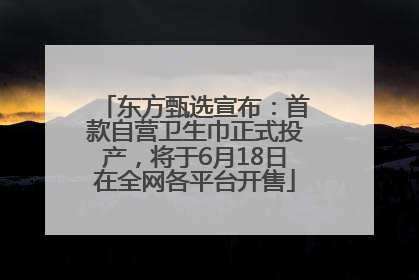 东方甄选宣布：首款自营卫生巾正式投产，将于6月18日在全网各平台开售
