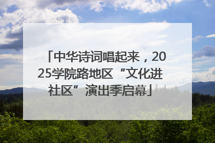 中华诗词唱起来，2025学院路地区“文化进社区”演出季启幕