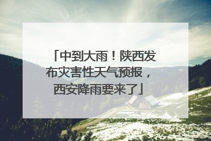 中到大雨！陕西发布灾害性天气预报，西安降雨要来了